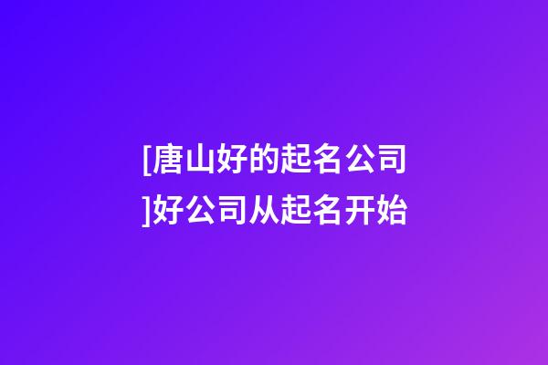 [唐山好的起名公司]好公司从起名开始-第1张-公司起名-玄机派